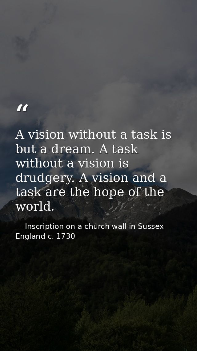 A vision without a task is but a dream. A task without a vision is drudgery. A vision and a task are the hope of the wor — Inscription on a church wall in Sussex England c. 1730