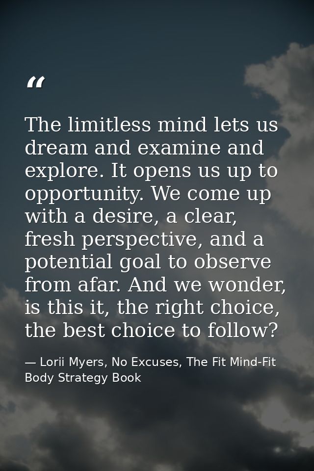 The limitless mind lets us dream and examine and explore. It opens us up to opportunity. We come up with a desire, a cle — Lorii Myers, No Excuses, The Fit Mind-Fit Body Strategy Book