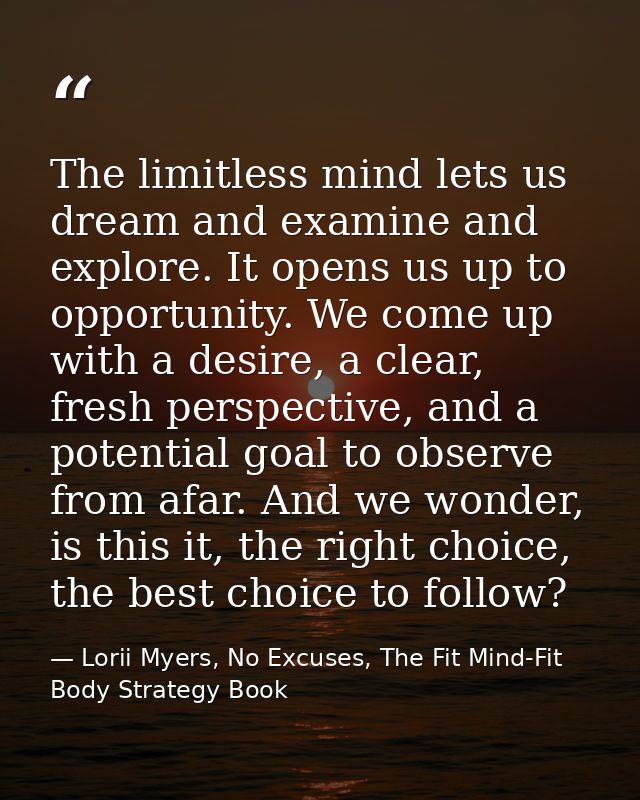 The limitless mind lets us dream and examine and explore. It opens us up to opportunity. We come up with a desire, a cle — Lorii Myers, No Excuses, The Fit Mind-Fit Body Strategy Book