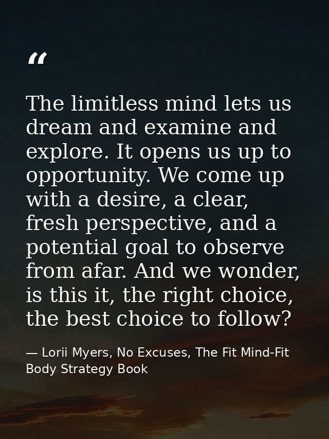 The limitless mind lets us dream and examine and explore. It opens us up to opportunity. We come up with a desire, a cle — Lorii Myers, No Excuses, The Fit Mind-Fit Body Strategy Book
