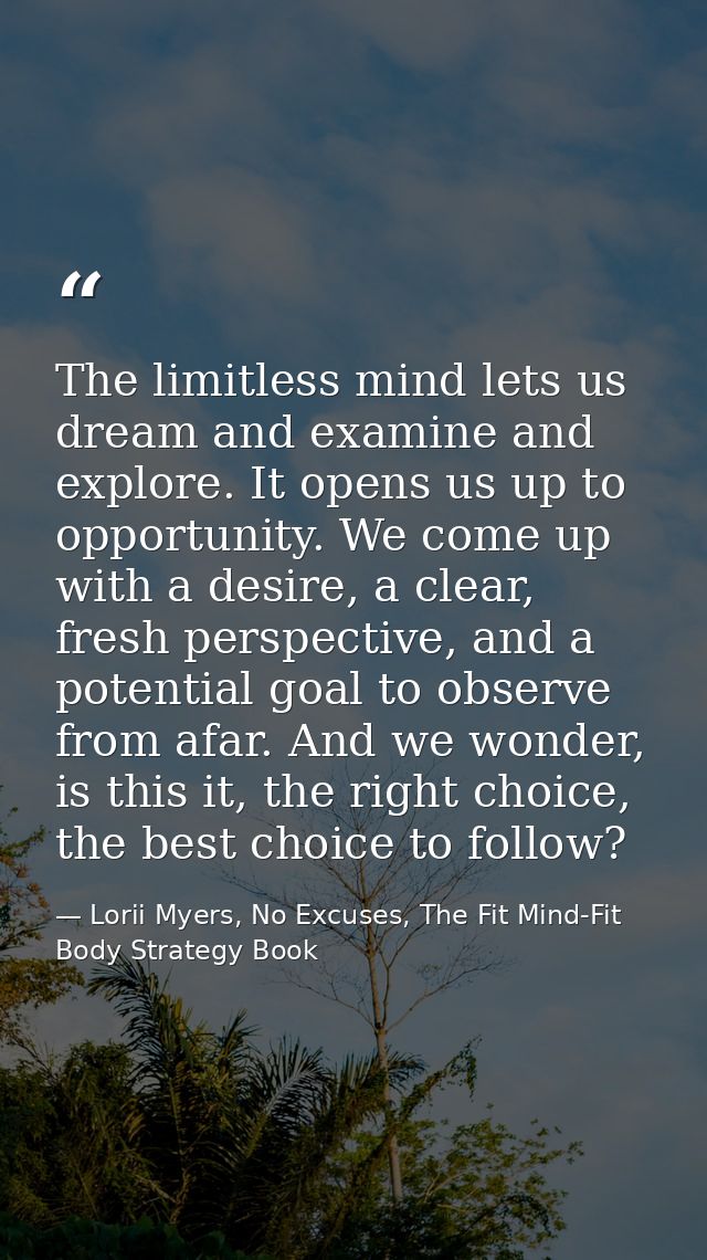 The limitless mind lets us dream and examine and explore. It opens us up to opportunity. We come up with a desire, a cle — Lorii Myers, No Excuses, The Fit Mind-Fit Body Strategy Book