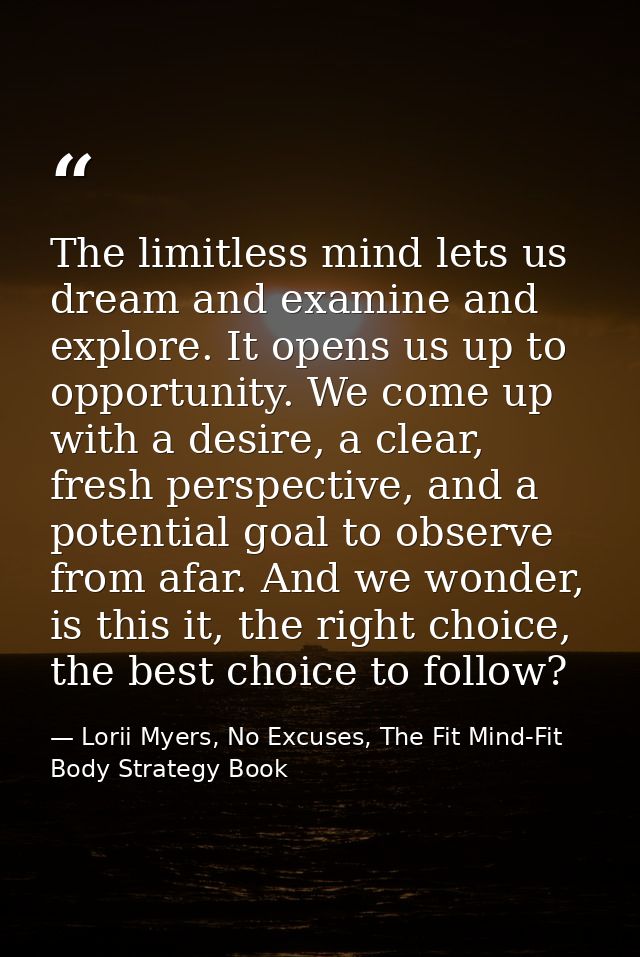 The limitless mind lets us dream and examine and explore. It opens us up to opportunity. We come up with a desire, a cle — Lorii Myers, No Excuses, The Fit Mind-Fit Body Strategy Book