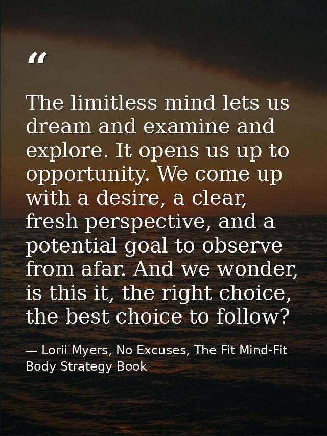 The limitless mind lets us dream and examine and explore. It opens us up to opportunity. We come up with a desire, a cle — Lorii Myers, No Excuses, The Fit Mind-Fit Body Strategy Book