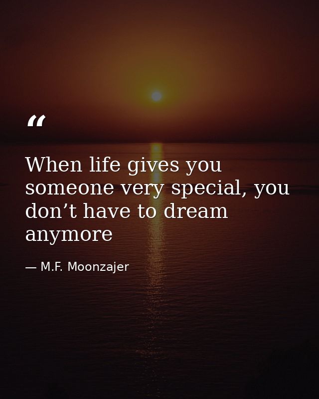 When life gives you someone very special, you don’t have to dream anymore — M.F. Moonzajer