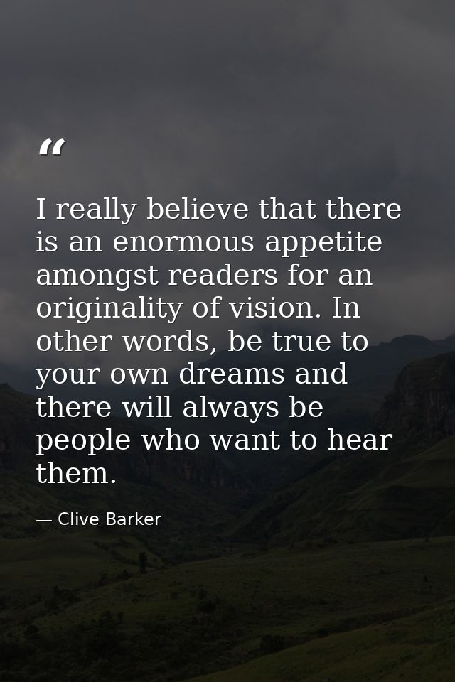 I really believe that there is an enormous appetite amongst readers for an originality of vision. In other words, be tru — Clive Barker