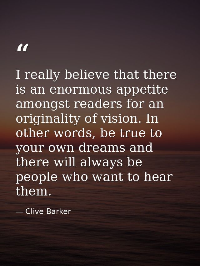 I really believe that there is an enormous appetite amongst readers for an originality of vision. In other words, be tru — Clive Barker