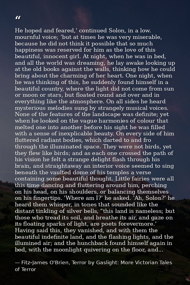 He hoped and feared,' continued Solon, in a low. mournful voice; 'but at times he was very miserable, because he did not — Fitz-James O'Brien, Terror by Gaslight: More Victorian Tales of Terror