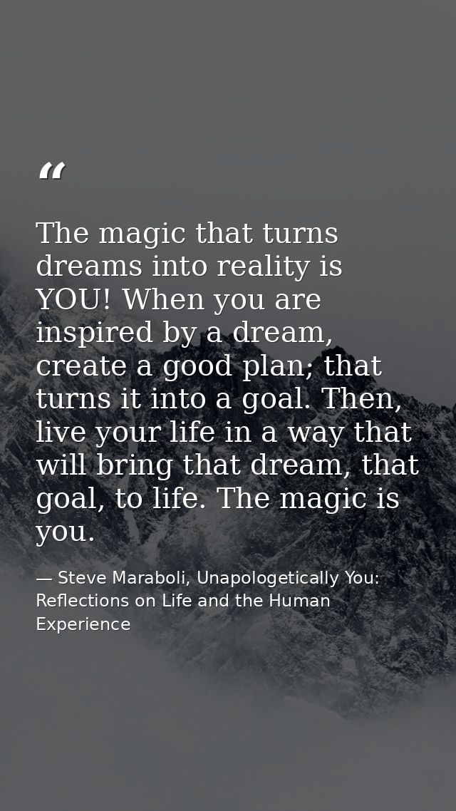 The magic that turns dreams into reality is YOU! When you are inspired by a dream, create a good plan; that turns it int — Steve Maraboli, Unapologetically You: Reflections on Life and the Human Experience