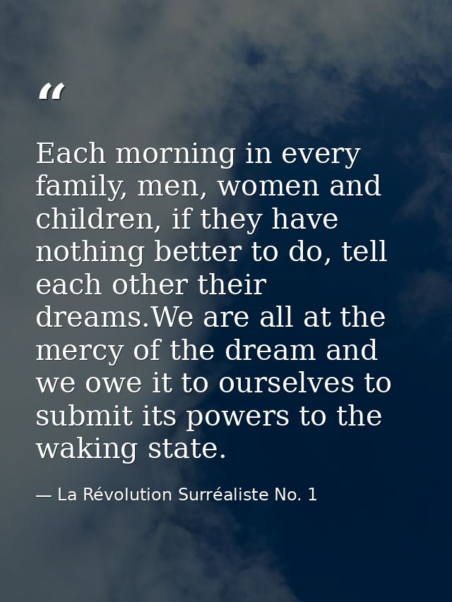 Each morning in every family, men, women and children, if they have nothing better to do, tell each other their dreams.W — La Révolution Surréaliste No. 1