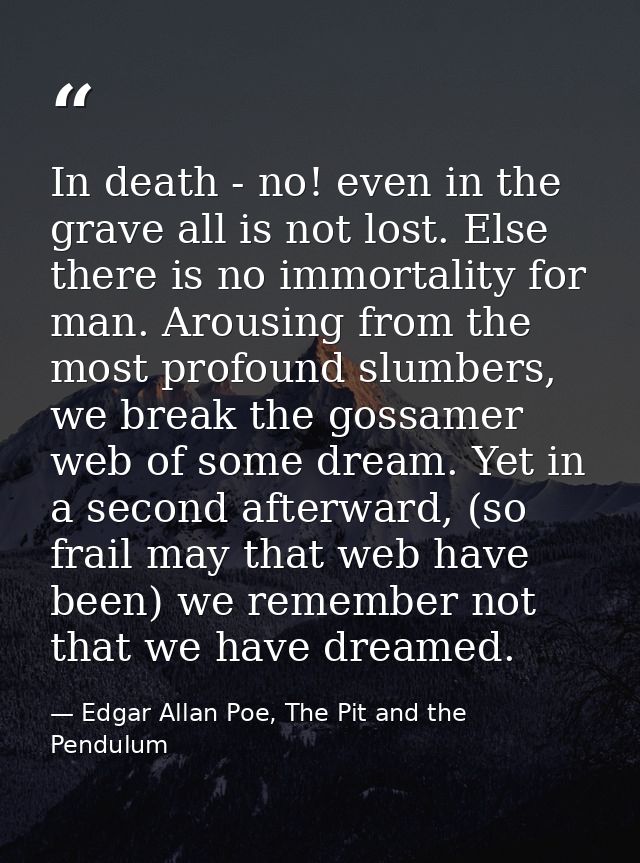 In death - no! even in the grave all is not lost. Else there is no immortality for man. Arousing from the most profound  — Edgar Allan Poe, The Pit and the Pendulum