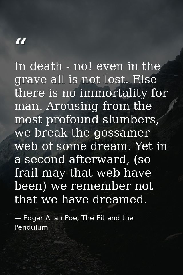 In death - no! even in the grave all is not lost. Else there is no immortality for man. Arousing from the most profound  — Edgar Allan Poe, The Pit and the Pendulum