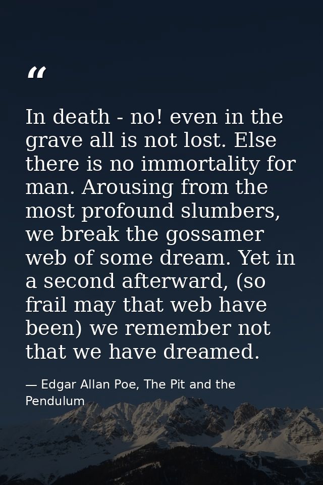 In death - no! even in the grave all is not lost. Else there is no immortality for man. Arousing from the most profound  — Edgar Allan Poe, The Pit and the Pendulum