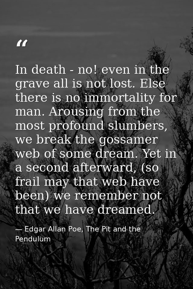 In death - no! even in the grave all is not lost. Else there is no immortality for man. Arousing from the most profound  — Edgar Allan Poe, The Pit and the Pendulum