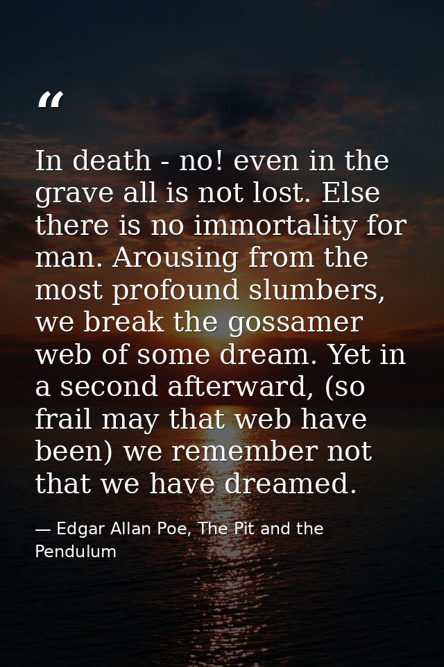 In death - no! even in the grave all is not lost. Else there is no immortality for man. Arousing from the most profound  — Edgar Allan Poe, The Pit and the Pendulum