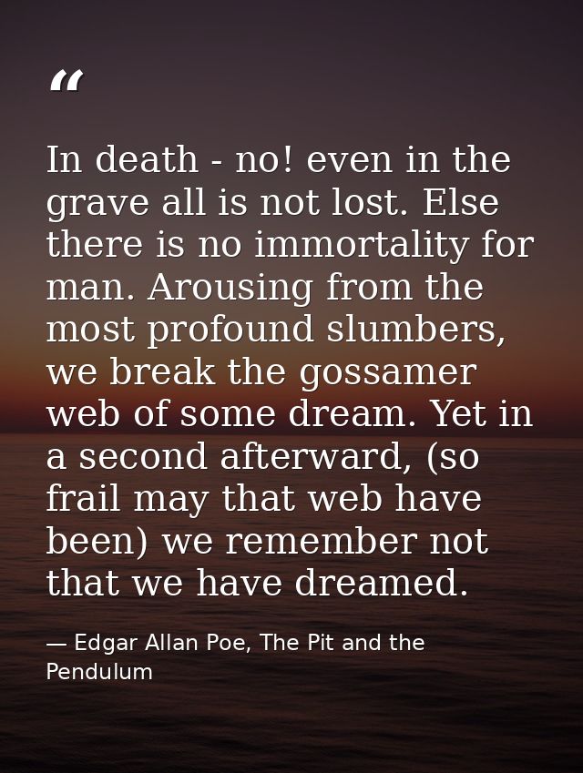 In death - no! even in the grave all is not lost. Else there is no immortality for man. Arousing from the most profound  — Edgar Allan Poe, The Pit and the Pendulum