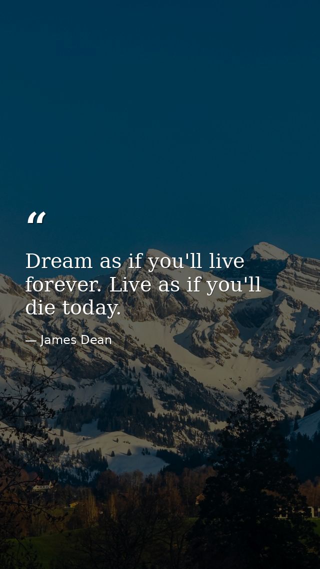 Dream as if you'll live forever. Live as if you'll die today. — James Dean