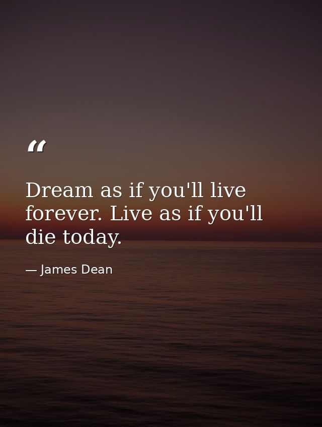 Dream as if you'll live forever. Live as if you'll die today. — James Dean