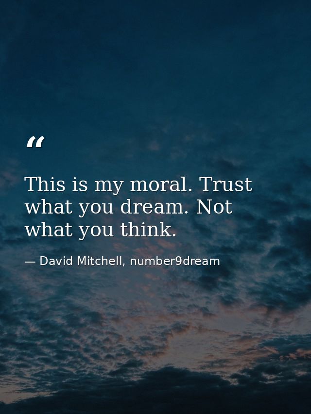 This is my moral. Trust what you dream. Not what you think. — David Mitchell, number9dream