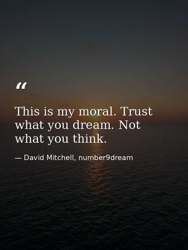 This is my moral. Trust what you dream. Not what you think. — David Mitchell, number9dream