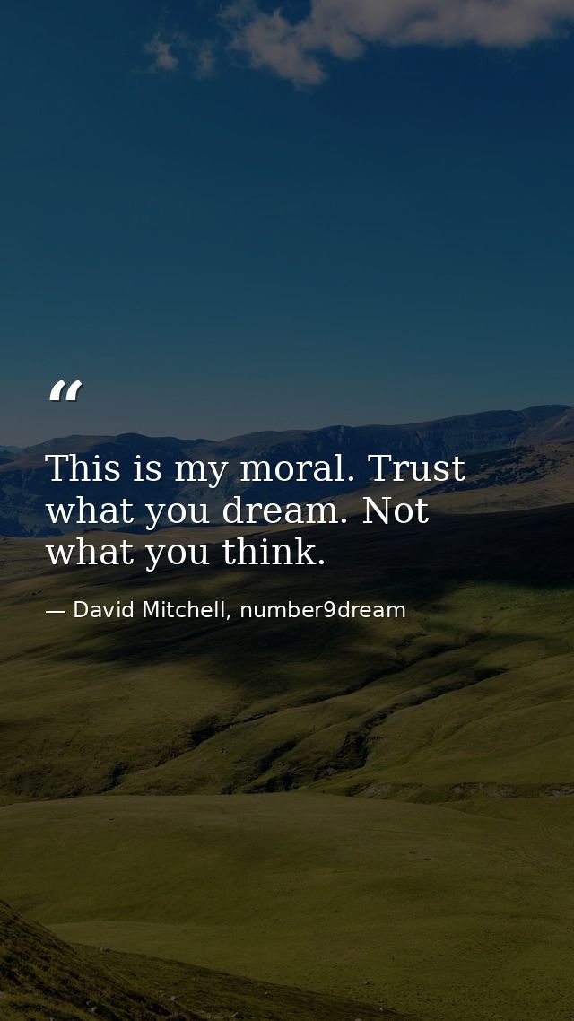 This is my moral. Trust what you dream. Not what you think. — David Mitchell, number9dream