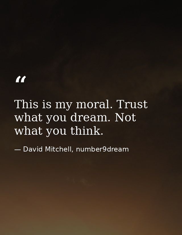 This is my moral. Trust what you dream. Not what you think. — David Mitchell, number9dream