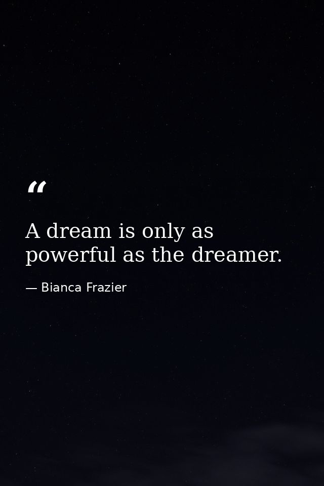 A dream is only as powerful as the dreamer. — Bianca Frazier