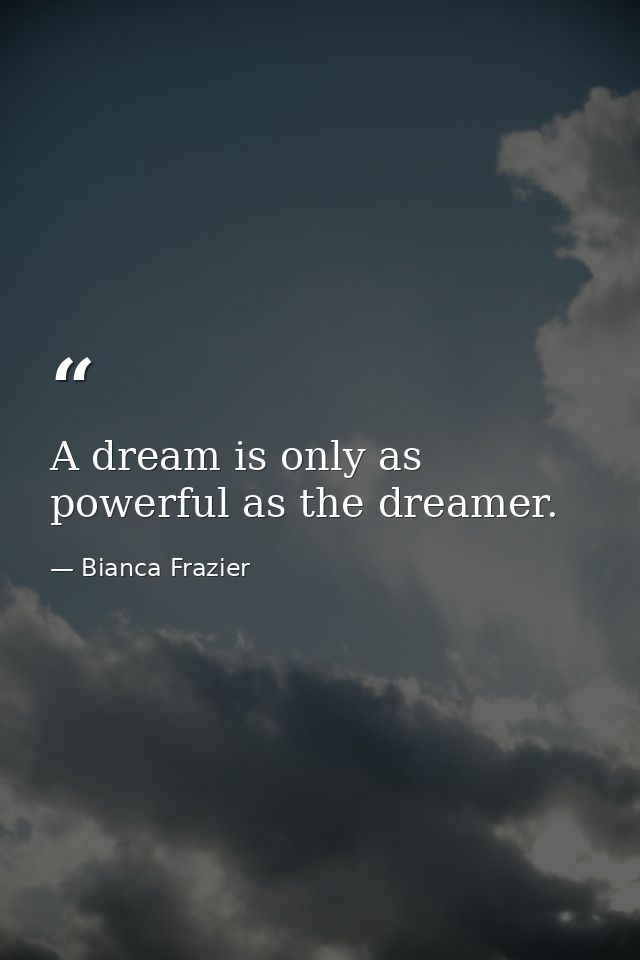 A dream is only as powerful as the dreamer. — Bianca Frazier