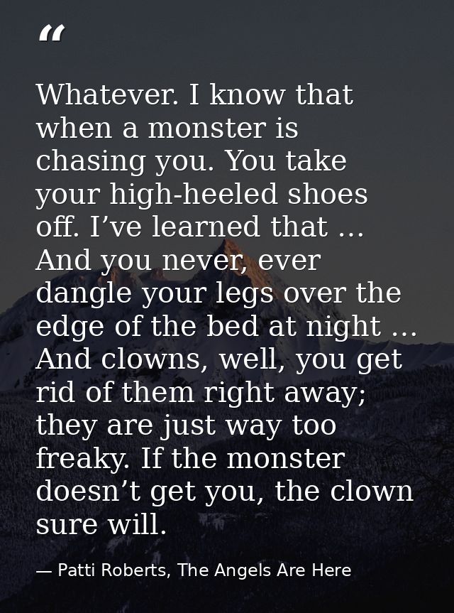 Whatever. I know that when a monster is chasing you. You take your high-heeled shoes off. I’ve learned that … And you ne — Patti Roberts, The Angels Are Here