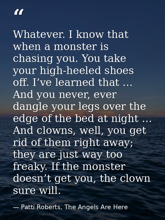 Whatever. I know that when a monster is chasing you. You take your high-heeled shoes off. I’ve learned that … And you ne — Patti Roberts, The Angels Are Here