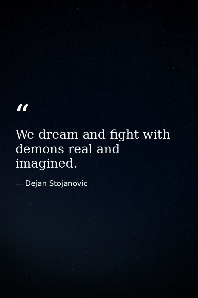 We dream and fight with demons real and imagined. — Dejan Stojanovic