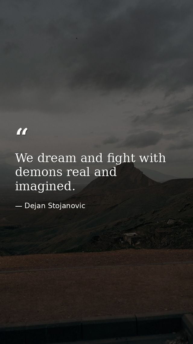 We dream and fight with demons real and imagined. — Dejan Stojanovic
