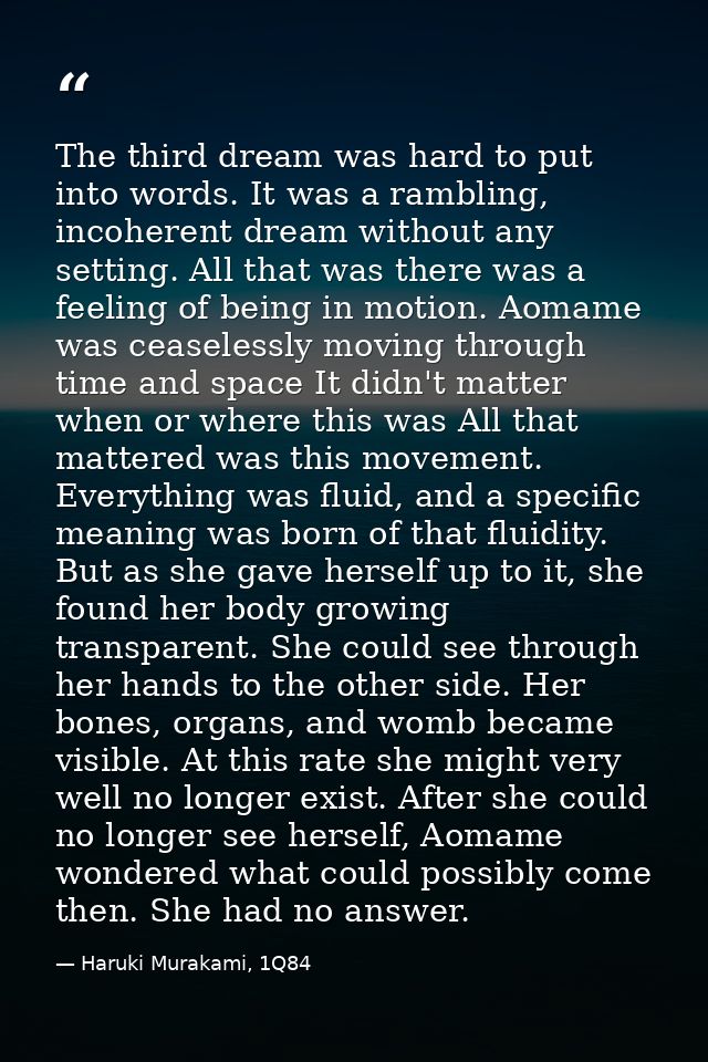 The third dream was hard to put into words. It was a rambling, incoherent dream without any setting. All that was there  — Haruki Murakami, 1Q84