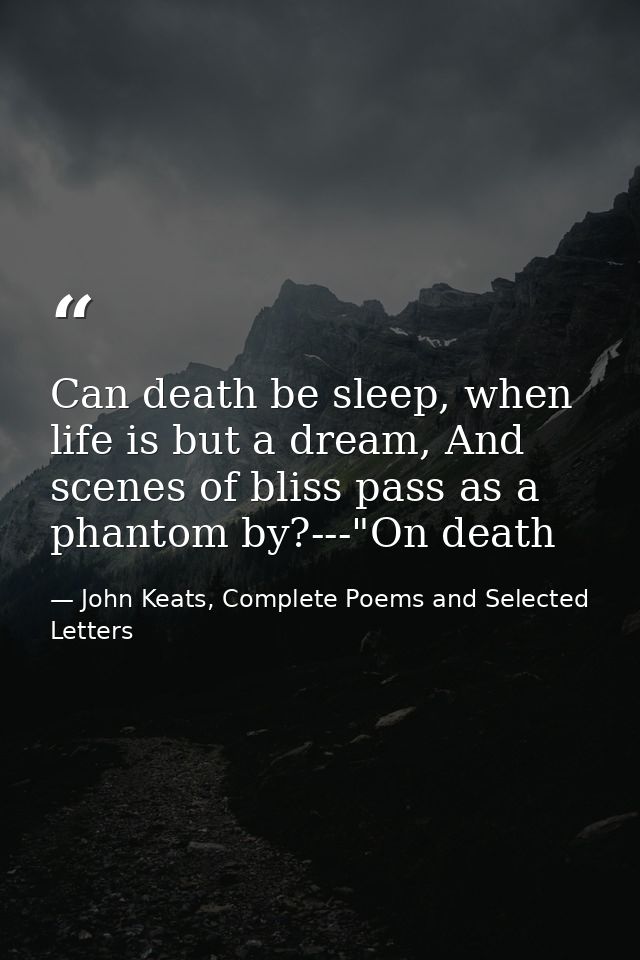 Can death be sleep, when life is but a dream, And scenes of bliss pass as a phantom by?---"On death — John Keats, Complete Poems and Selected Letters