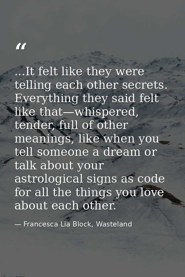...It felt like they were telling each other secrets. Everything they said felt like that—whispered, tender, full of oth — Francesca Lia Block, Wasteland