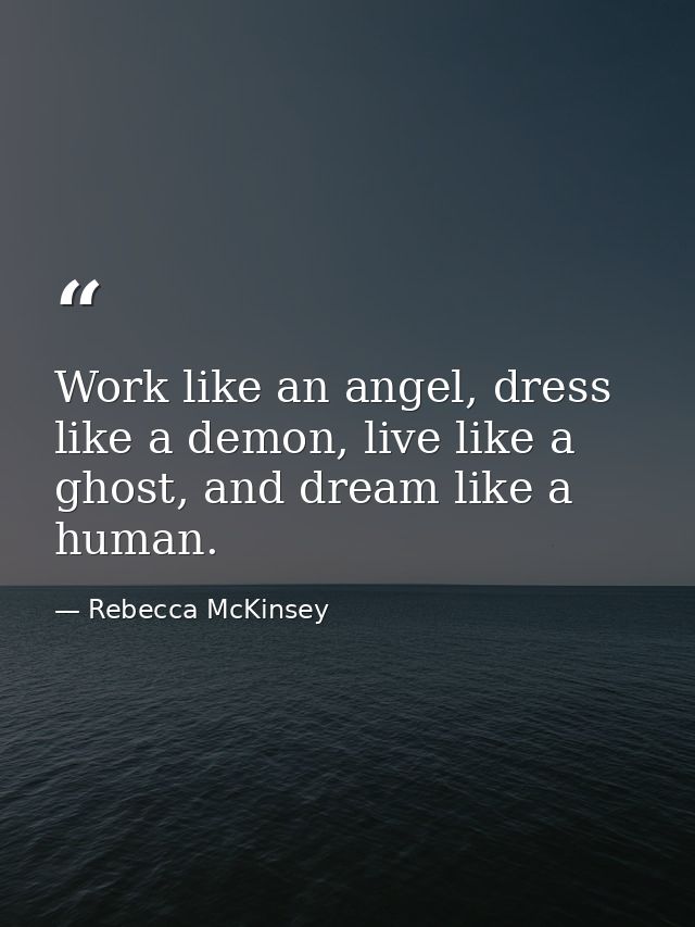 Work like an angel, dress like a demon, live like a ghost, and dream like a human. — Rebecca McKinsey