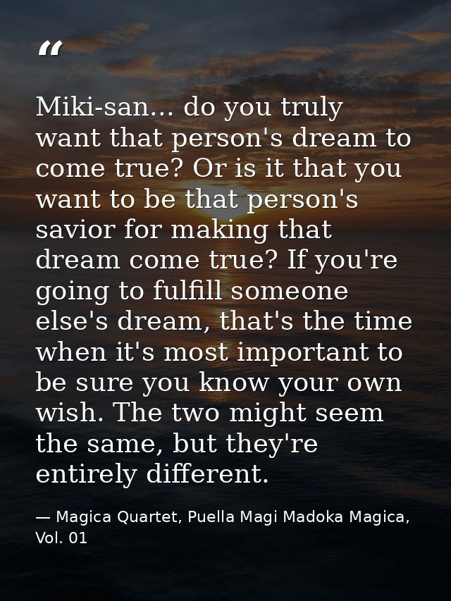 Miki-san... do you truly want that person's dream to come true? Or is it that you want to be that person's savior for ma — Magica Quartet, Puella Magi Madoka Magica, Vol. 01