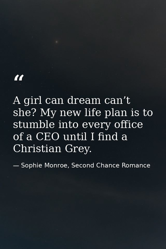 A girl can dream can’t she? My new life plan is to stumble into every office of a CEO until I find a Christian Grey. — Sophie Monroe, Second Chance Romance