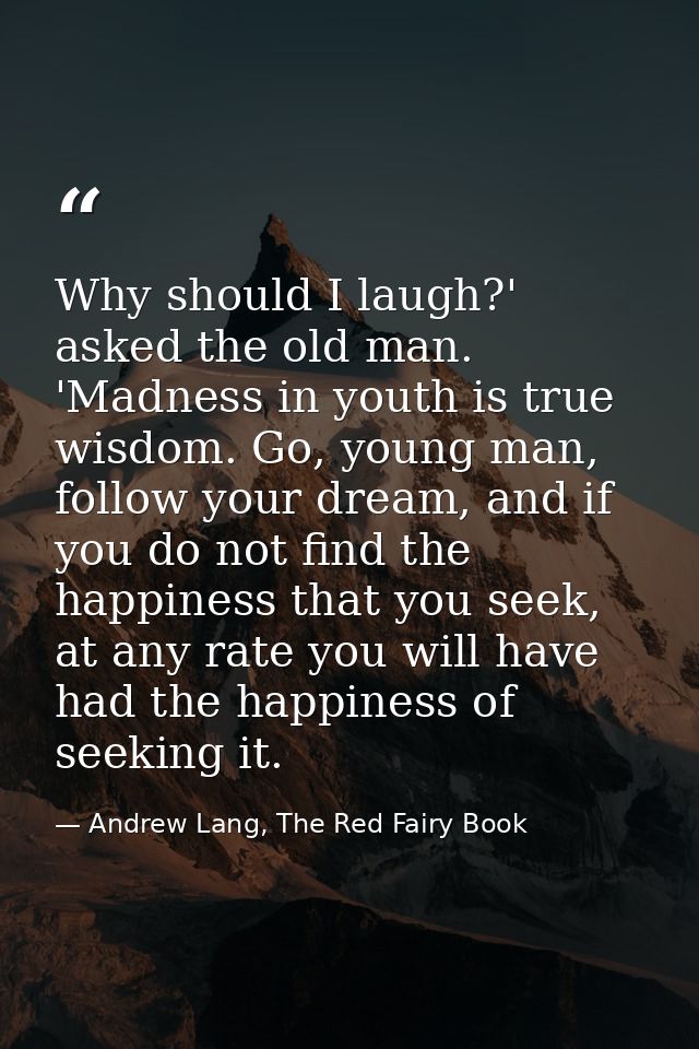 Why should I laugh?' asked the old man. 'Madness in youth is true wisdom. Go, young man, follow your dream, and if you d — Andrew Lang, The Red Fairy Book