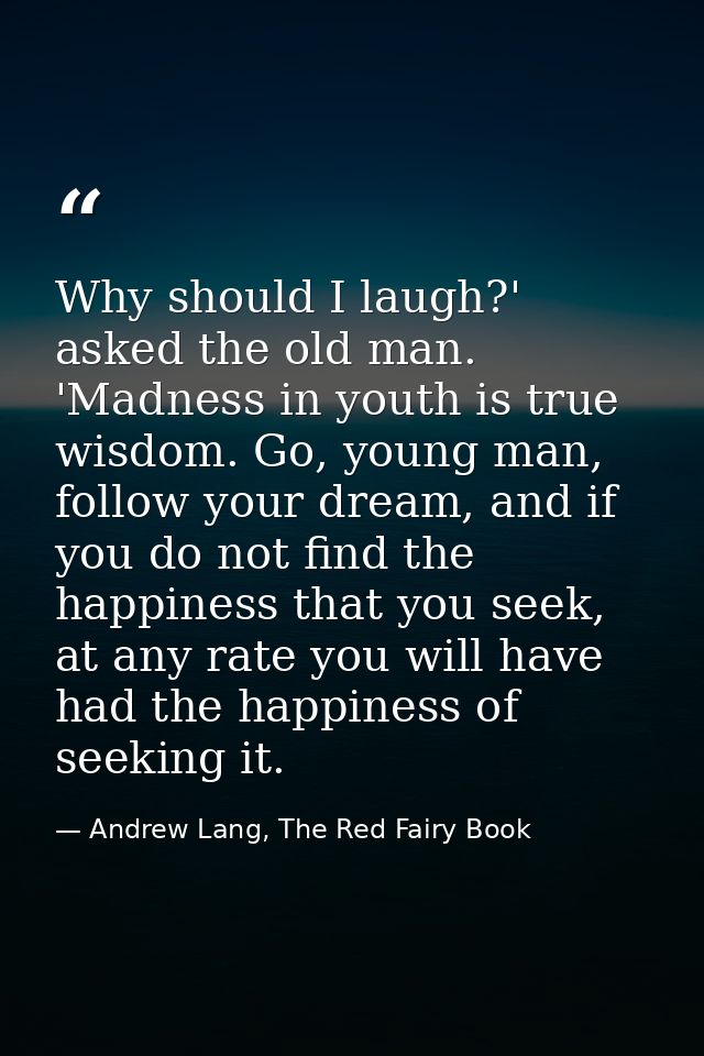 Why should I laugh?' asked the old man. 'Madness in youth is true wisdom. Go, young man, follow your dream, and if you d — Andrew Lang, The Red Fairy Book