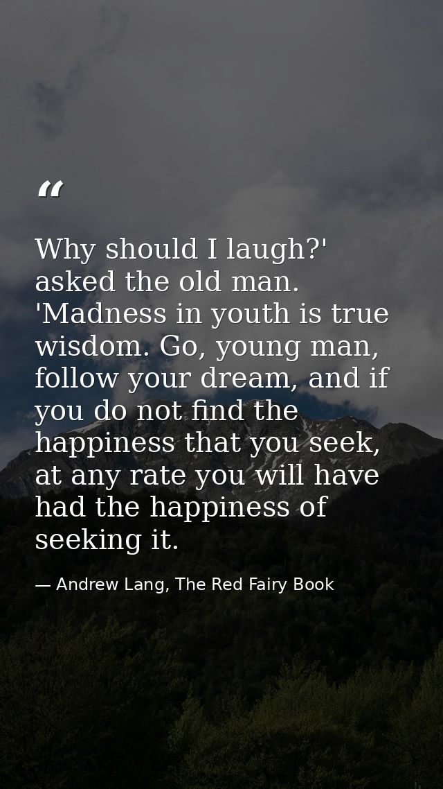 Why should I laugh?' asked the old man. 'Madness in youth is true wisdom. Go, young man, follow your dream, and if you d — Andrew Lang, The Red Fairy Book