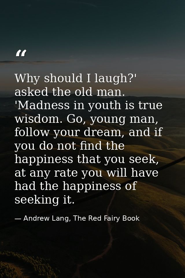 Why should I laugh?' asked the old man. 'Madness in youth is true wisdom. Go, young man, follow your dream, and if you d — Andrew Lang, The Red Fairy Book