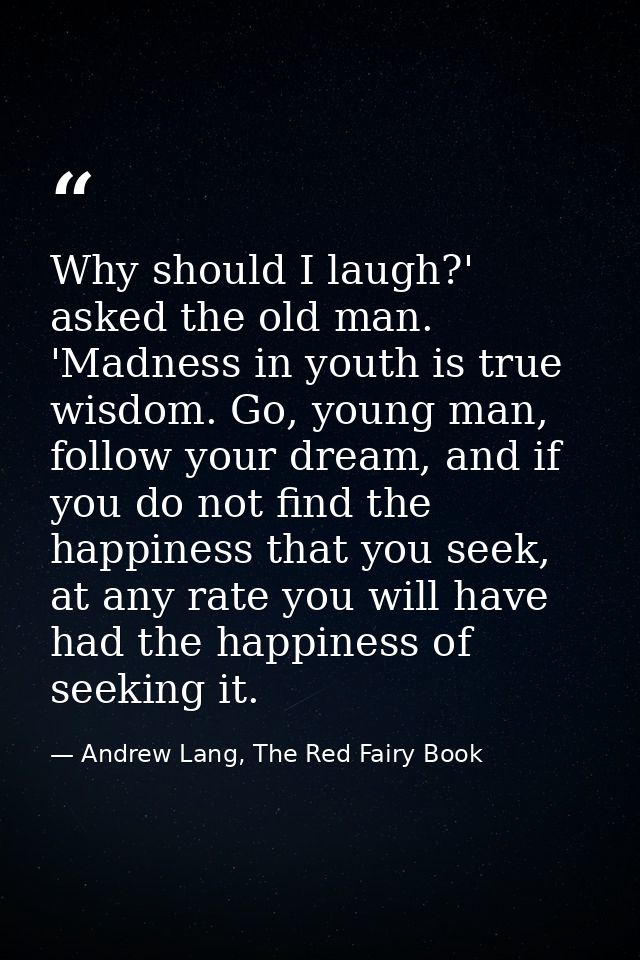 Why should I laugh?' asked the old man. 'Madness in youth is true wisdom. Go, young man, follow your dream, and if you d — Andrew Lang, The Red Fairy Book