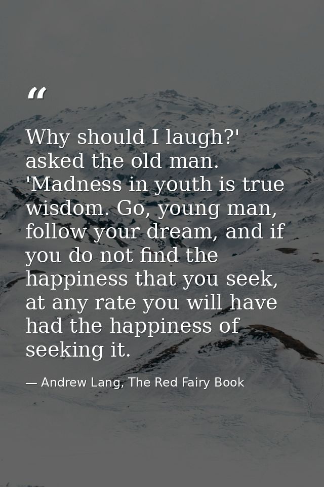 Why should I laugh?' asked the old man. 'Madness in youth is true wisdom. Go, young man, follow your dream, and if you d — Andrew Lang, The Red Fairy Book
