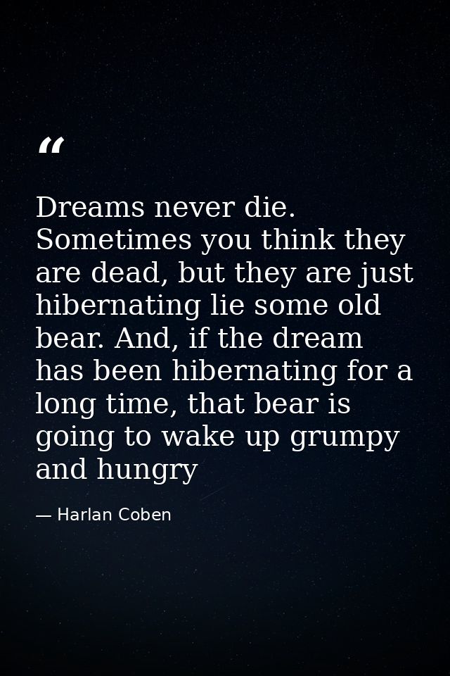 Dreams never die. Sometimes you think they are dead, but they are just hibernating lie some old bear. And, if the dream  — Harlan Coben