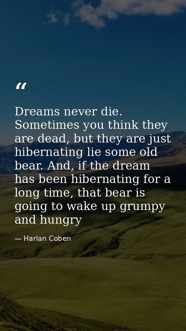Dreams never die. Sometimes you think they are dead, but they are just hibernating lie some old bear. And, if the dream  — Harlan Coben