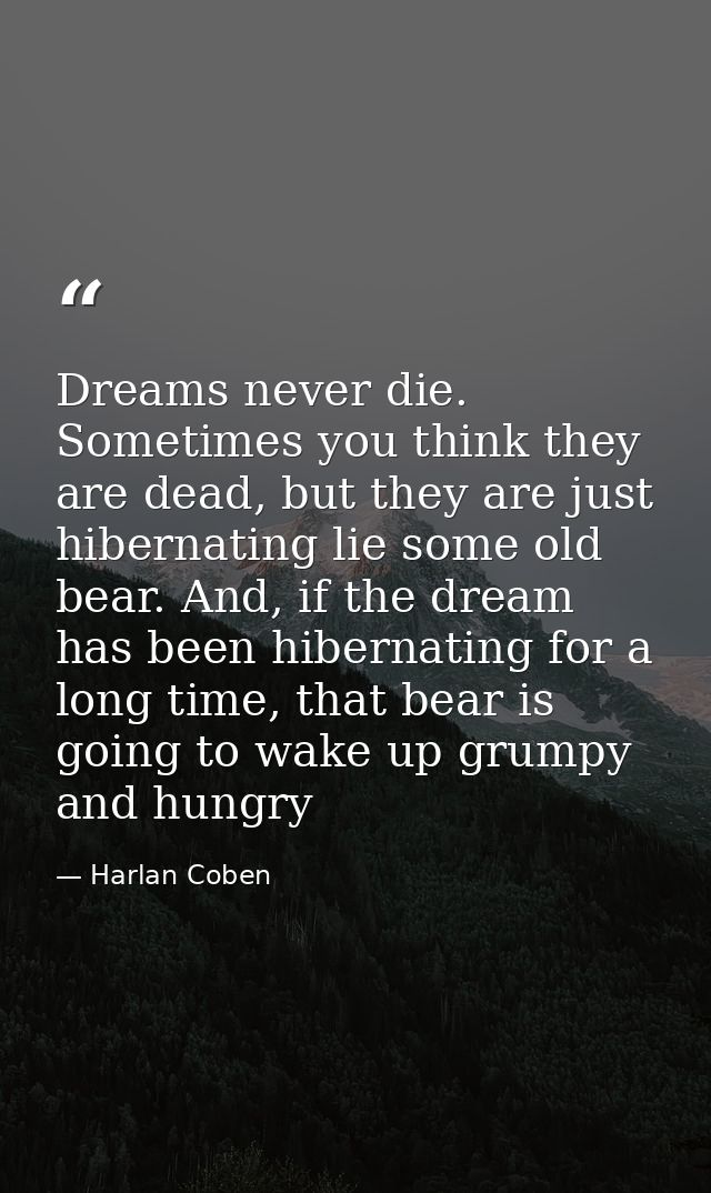 Dreams never die. Sometimes you think they are dead, but they are just hibernating lie some old bear. And, if the dream  — Harlan Coben