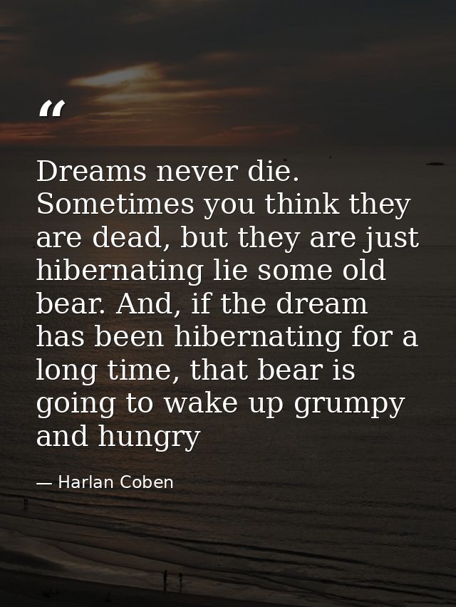 Dreams never die. Sometimes you think they are dead, but they are just hibernating lie some old bear. And, if the dream  — Harlan Coben