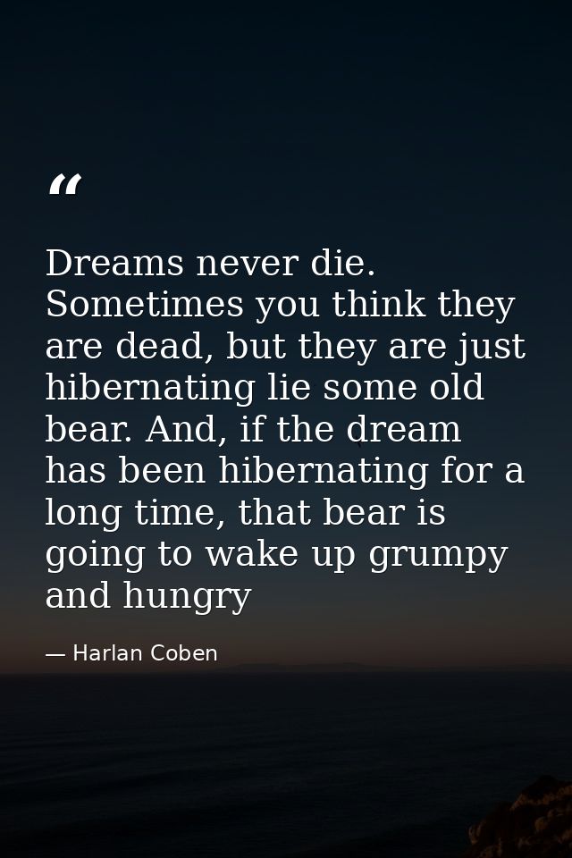 Dreams never die. Sometimes you think they are dead, but they are just hibernating lie some old bear. And, if the dream  — Harlan Coben