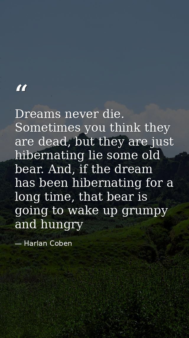 Dreams never die. Sometimes you think they are dead, but they are just hibernating lie some old bear. And, if the dream  — Harlan Coben