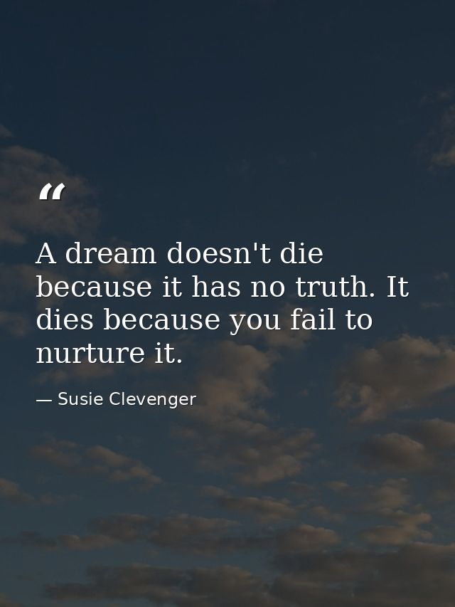 A dream doesn't die because it has no truth. It dies because you fail to nurture it. — Susie Clevenger
